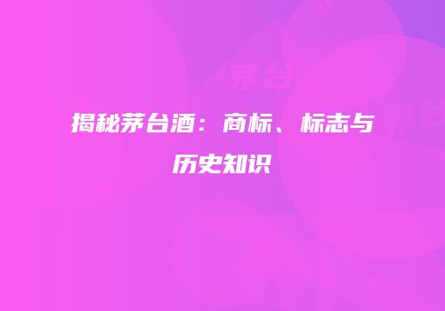 揭秘茅台酒：商标、标志与历史知识