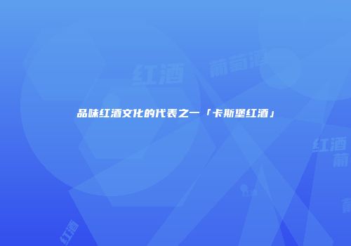 品味红酒文化的代表之一「卡斯堡红酒」