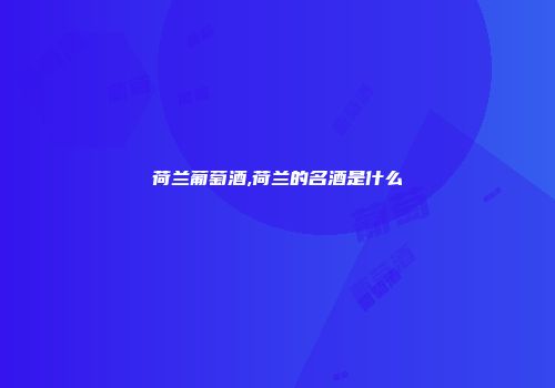 荷兰葡萄酒,荷兰的名酒是什么