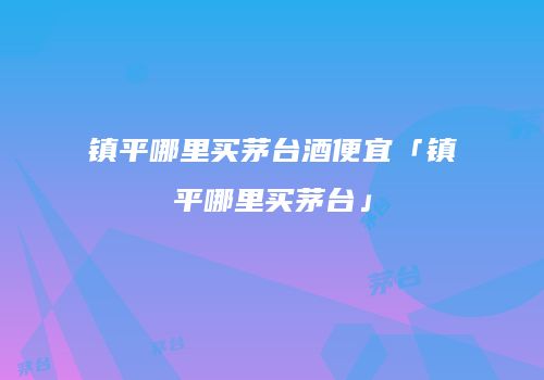 镇平哪里买茅台酒便宜「镇平哪里买茅台」