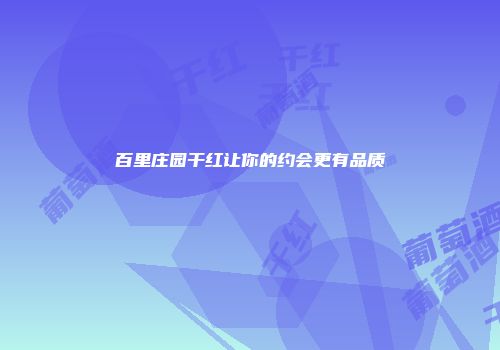 百里庄园干红让你的约会更有品质