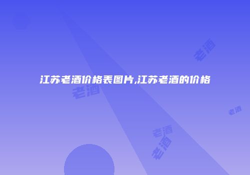 江苏老酒价格表图片,江苏老酒的价格