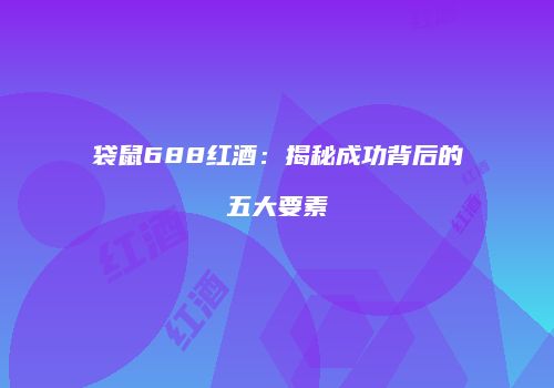 袋鼠688红酒：揭秘成功背后的五大要素
