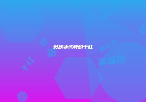 贵族领域特酿干红