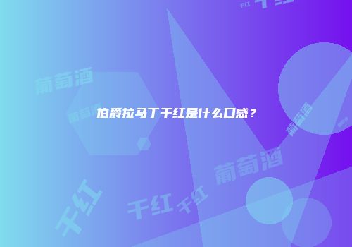 伯爵拉马丁干红是什么口感？