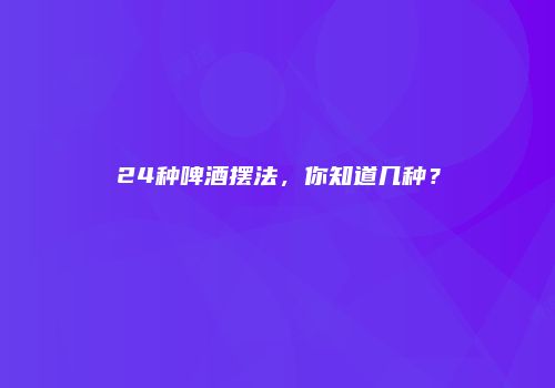 24种啤酒摆法，你知道几种？
