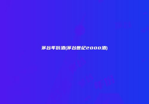 茅台年份酒(茅台世纪2000酒)
