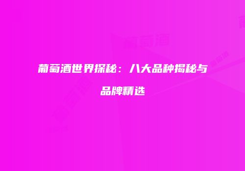 葡萄酒世界探秘：八大品种揭秘与品牌精选