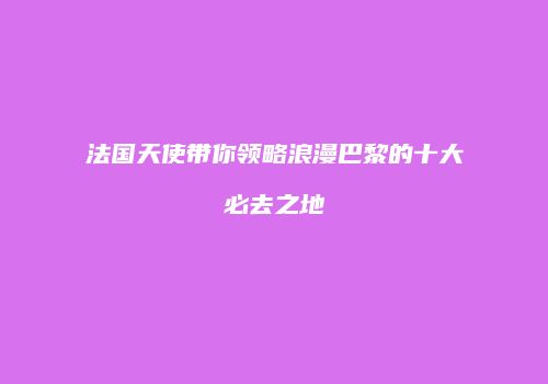 法国天使带你领略浪漫巴黎的十大必去之地