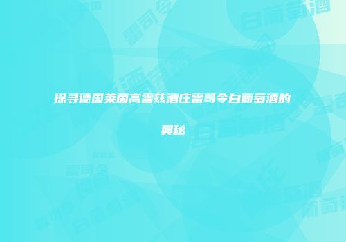 探寻德国莱茵高雷兹酒庄雷司令白葡萄酒的奥秘