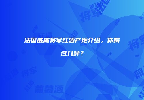 法国威廉将军红酒产地介绍，你喝过几种？