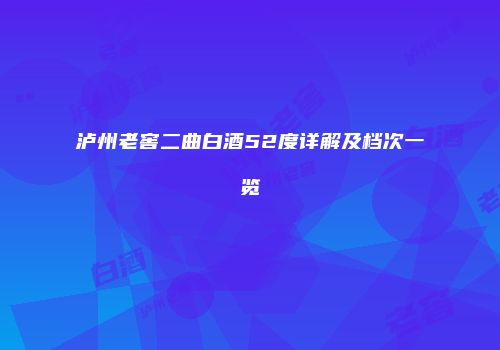 泸州老窖二曲白酒52度详解及档次一览