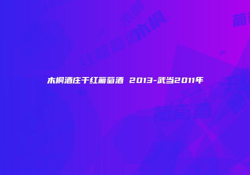 木桐酒庄干红葡萄酒 2013-武当2011年