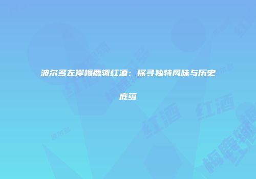 波尔多左岸梅鹿辄红酒：探寻独特风味与历史底蕴