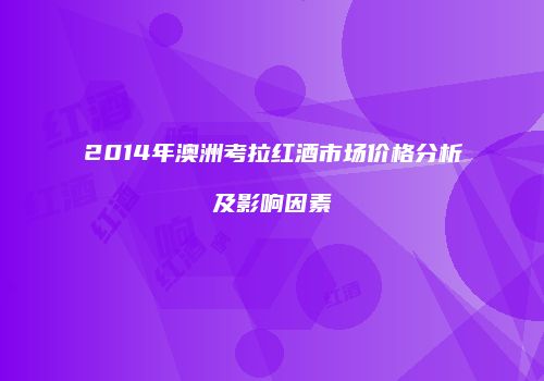2014年澳洲考拉红酒市场价格分析及影响因素
