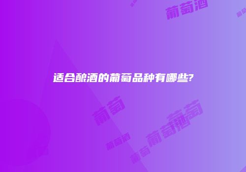 适合酿酒的葡萄品种有哪些?