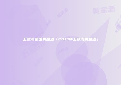 五粮液集团黄金酒「2013年五粮液黄金酒」