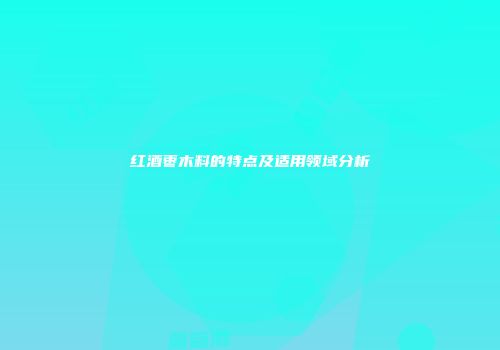 红酒枣木料的特点及适用领域分析