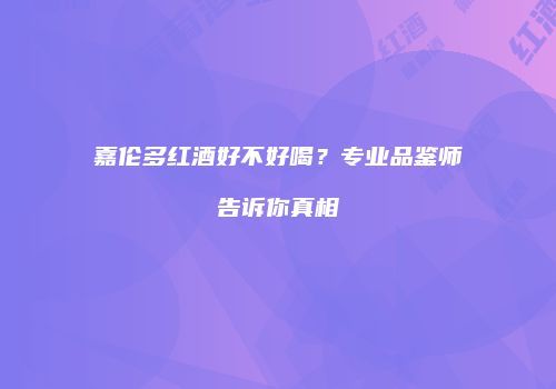 嘉伦多红酒好不好喝？专业品鉴师告诉你真相