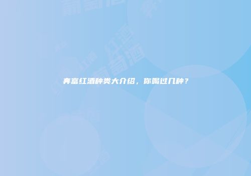 奔富红酒种类大介绍，你喝过几种？