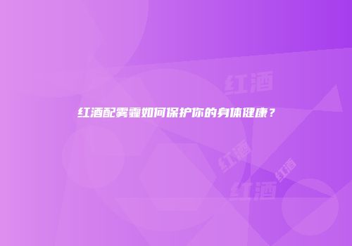 红酒配雾霾如何保护你的身体健康？