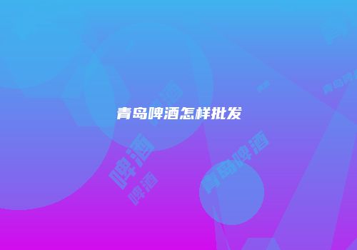青岛啤酒怎样批发