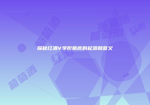 探秘红酒V字形瓶底的起源和意义
