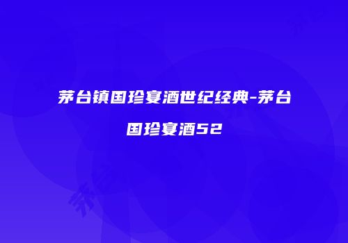茅台镇国珍宴酒世纪经典-茅台国珍宴酒52