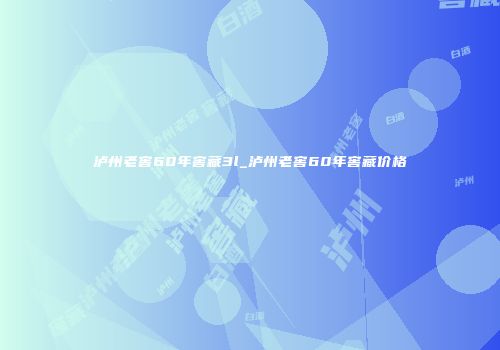 泸州老窖60年窖藏3l_泸州老窖60年窖藏价格