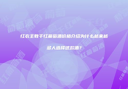 红衣主教干红葡萄酒价格介绍为什么越来越多人选择这款酒？