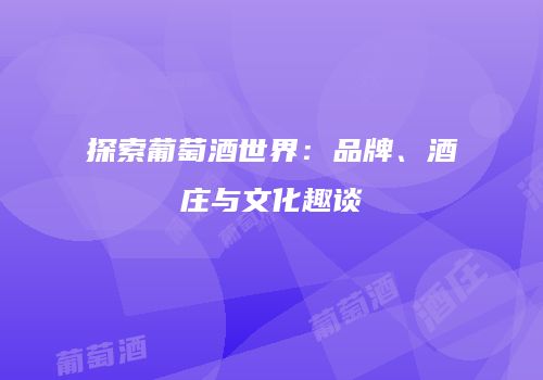 探索葡萄酒世界：品牌、酒庄与文化趣谈