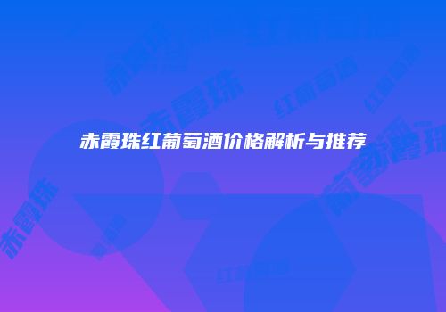 赤霞珠红葡萄酒价格解析与推荐