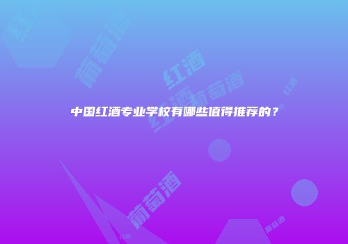 中国红酒专业学校有哪些值得推荐的？