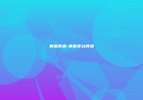 黄瓶啤酒-黄瓶茅台啤酒