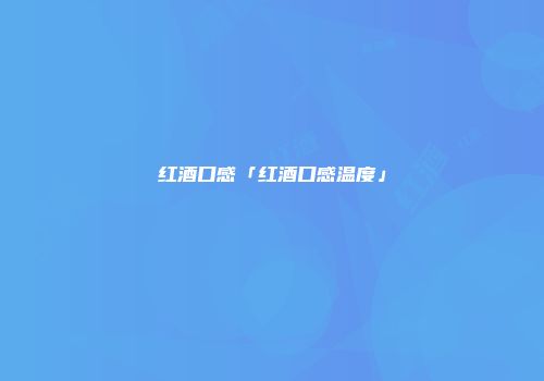 红酒口感「红酒口感温度」