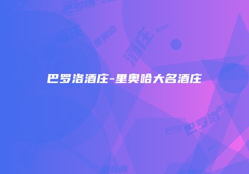 巴罗洛酒庄-里奥哈大名酒庄