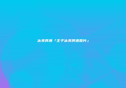 冰爽啤酒「王子冰爽啤酒图片」