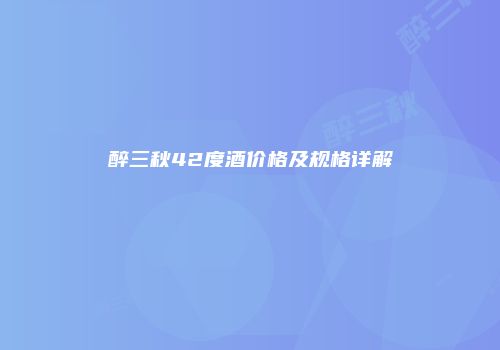 醉三秋42度酒价格及规格详解