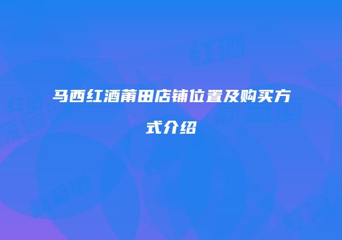 马西红酒莆田店铺位置及购买方式介绍