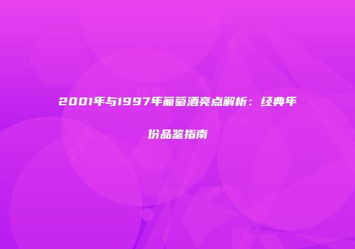 2001年与1997年葡萄酒亮点解析：经典年份品鉴指南