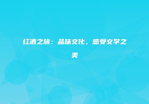 红酒之旅：品味文化，感受文学之美