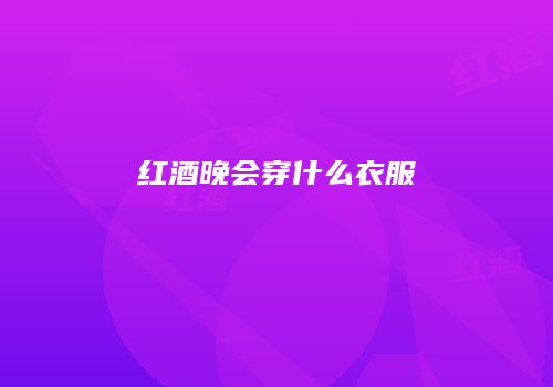 红酒晚会穿什么衣服