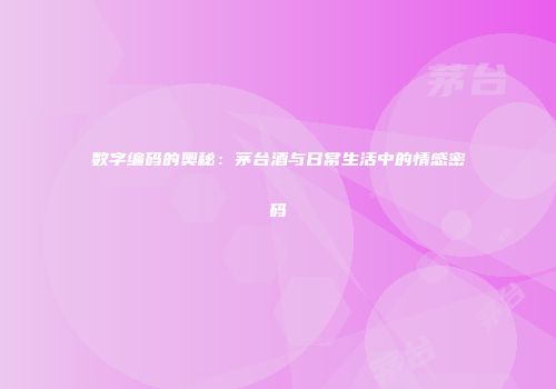 数字编码的奥秘：茅台酒与日常生活中的情感密码
