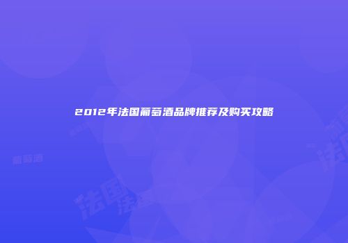 2012年法国葡萄酒品牌推荐及购买攻略