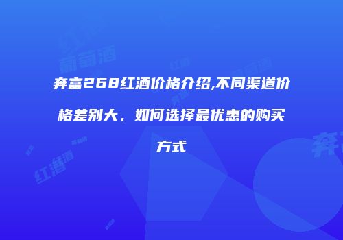 奔富268红酒价格介绍,不同渠道价格差别大，如何选择最优惠的购买方式