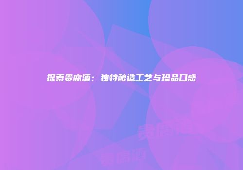 探索贵腐酒：独特酿造工艺与珍品口感