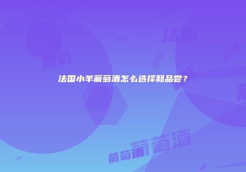法国小羊葡萄酒怎么选择和品尝？