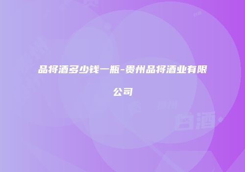 品将酒多少钱一瓶-贵州品将酒业有限公司