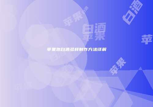 苹果泡白酒多样制作方法详解