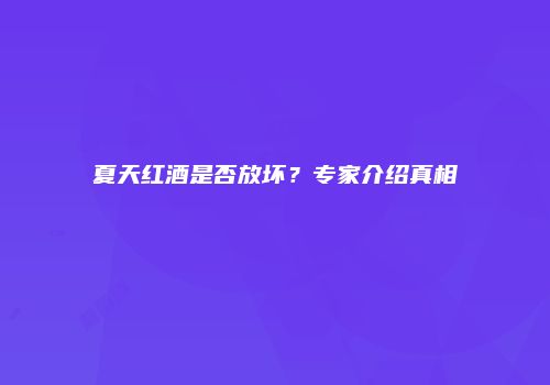 夏天红酒是否放坏？专家介绍真相